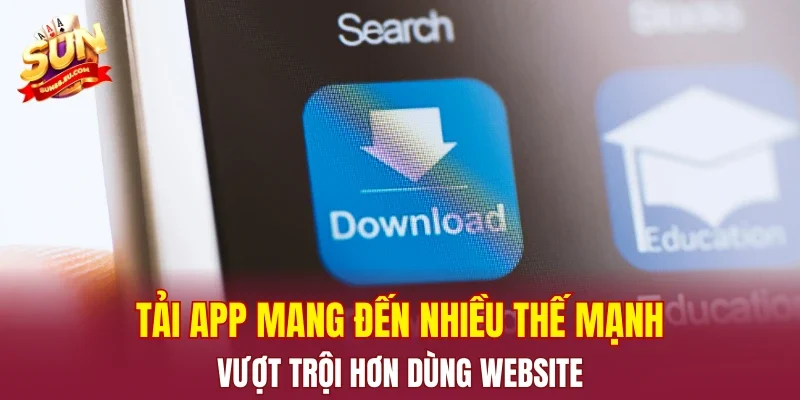Tải app mang đến nhiều thế mạnh vượt trội hơn dùng website